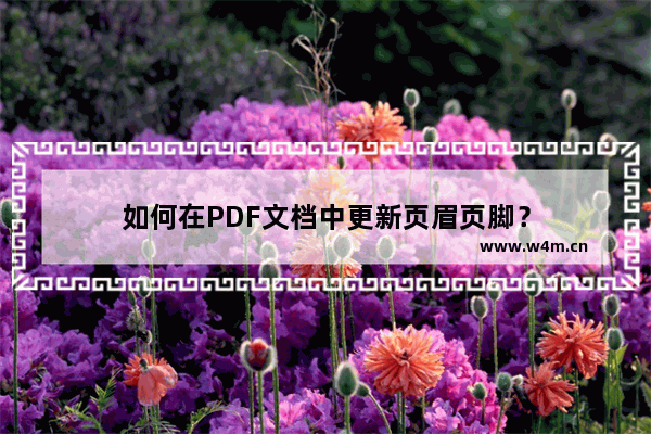 如何在PDF文档中更新页眉页脚？