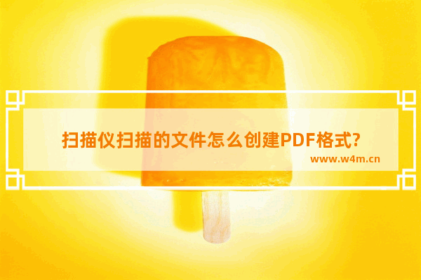 扫描仪扫描的文件怎么创建PDF格式?