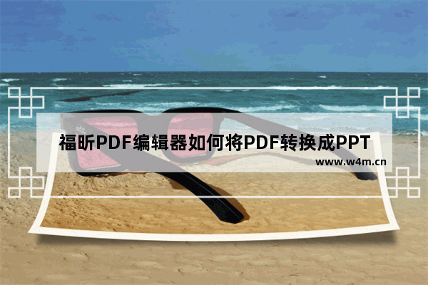 福昕PDF编辑器如何将PDF转换成PPT 福昕PDF编辑器将PDF转换成PPT教程【详解】