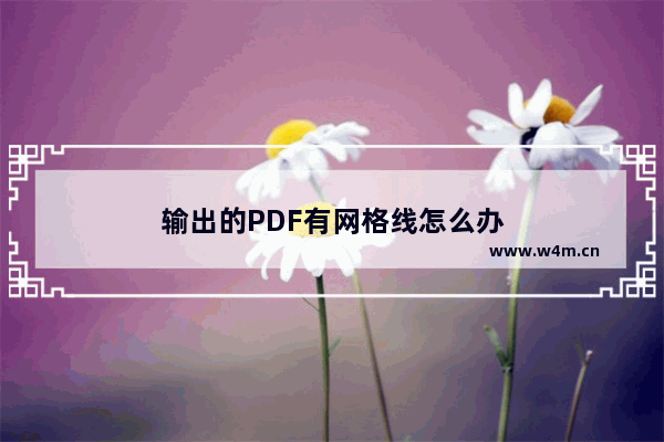 输出的PDF有网格线怎么办