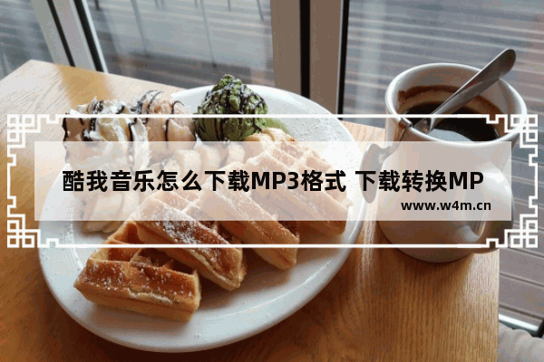 酷我音乐怎么下载MP3格式 下载转换MP3格式方法介绍