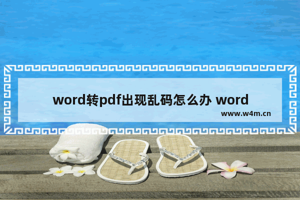 word转pdf出现乱码怎么办 word转pdf出现乱码的解决步骤