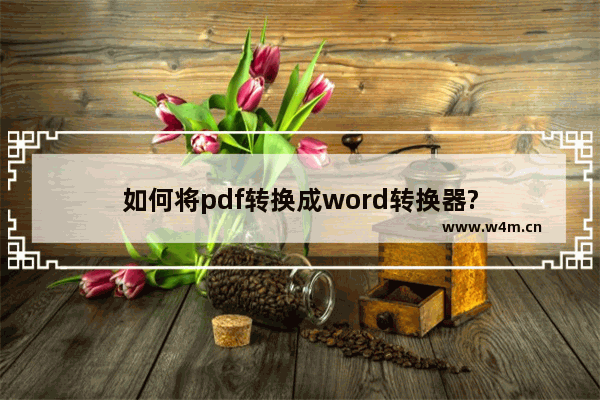 如何将pdf转换成word转换器?