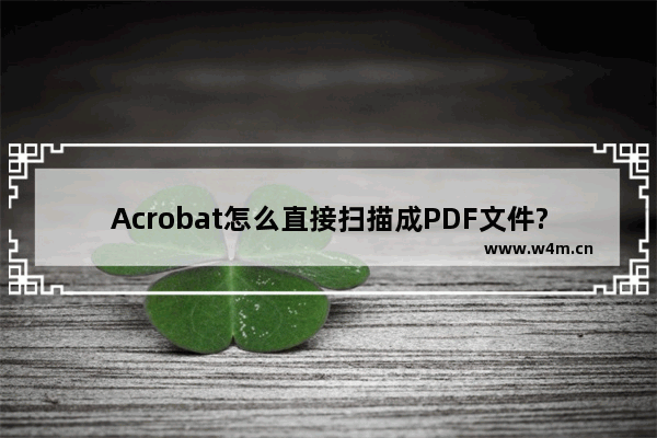 Acrobat怎么直接扫描成PDF文件?