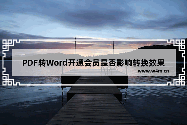 PDF转Word开通会员是否影响转换效果