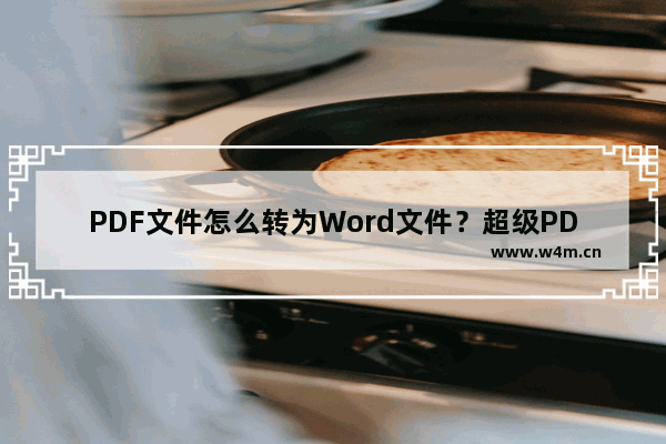 PDF文件怎么转为Word文件？超级PDF转换器的使用方法