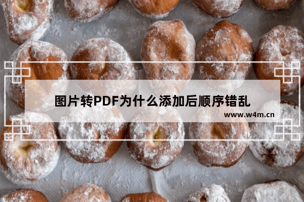 图片转PDF为什么添加后顺序错乱