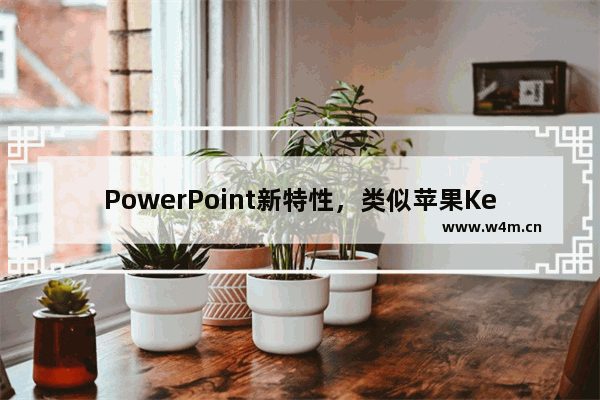 PowerPoint新特性，类似苹果Keynote的神奇移动功能