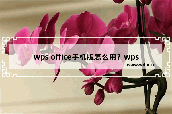 wps office手机版怎么用？wps手机版使用方法