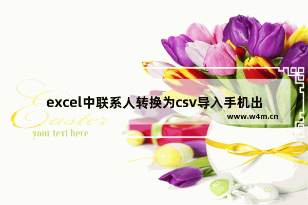 excel中联系人转换为csv导入手机出现乱码的解决方法