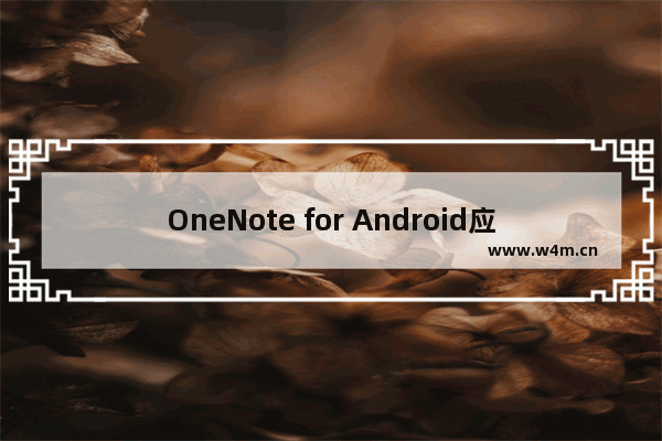 OneNote for Android应用带来浮动式笔记功能