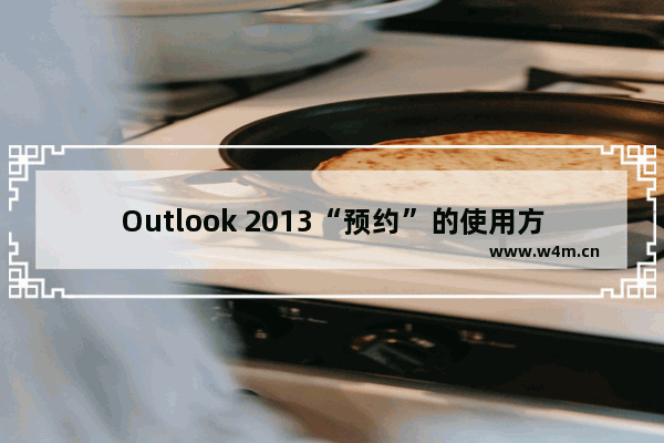 Outlook 2013“预约”的使用方法图解教程