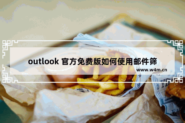 outlook 官方免费版如何使用邮件筛选器？