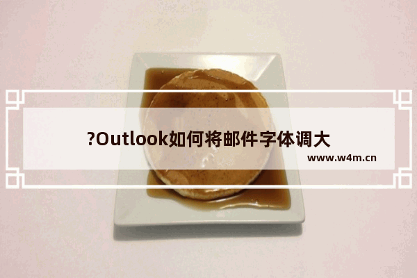 ?Outlook如何将邮件字体调大