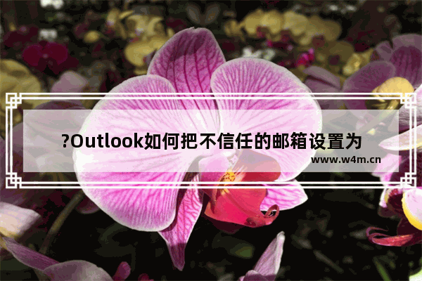 ?Outlook如何把不信任的邮箱设置为信任