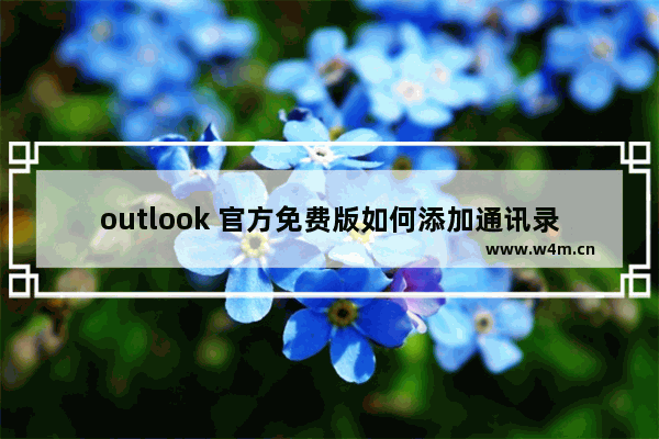 outlook 官方免费版如何添加通讯录？