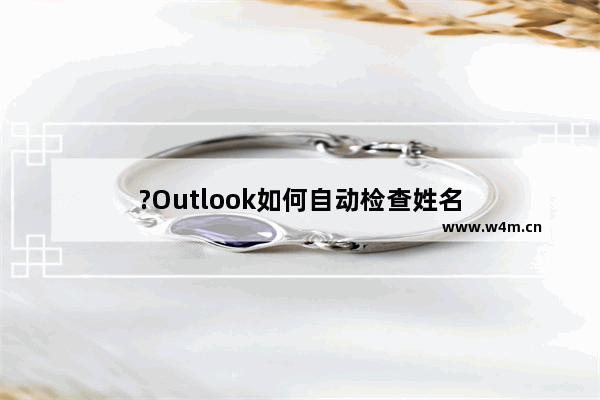 ?Outlook如何自动检查姓名