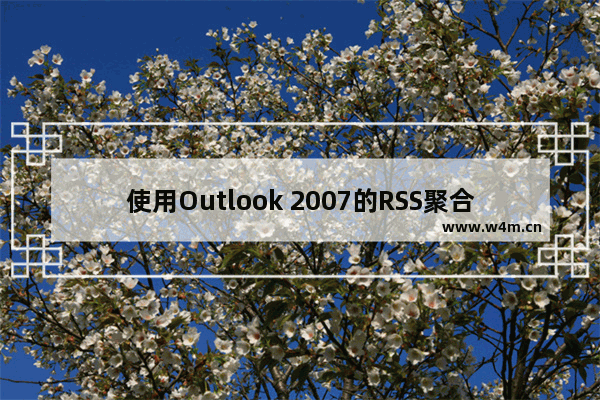 使用Outlook 2007的RSS聚合器的功能添加感兴趣的订阅项目