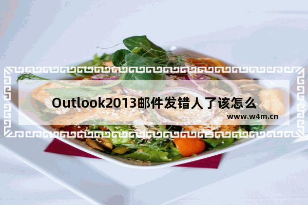 Outlook2013邮件发错人了该怎么办？