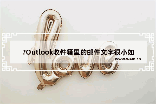 ?Outlook收件箱里的邮件文字很小如何调大