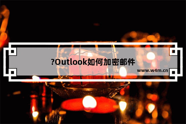 ?Outlook如何加密邮件