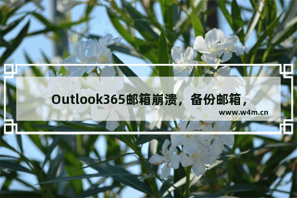 Outlook365邮箱崩溃，备份邮箱，配置邮箱，还原数据实现教程