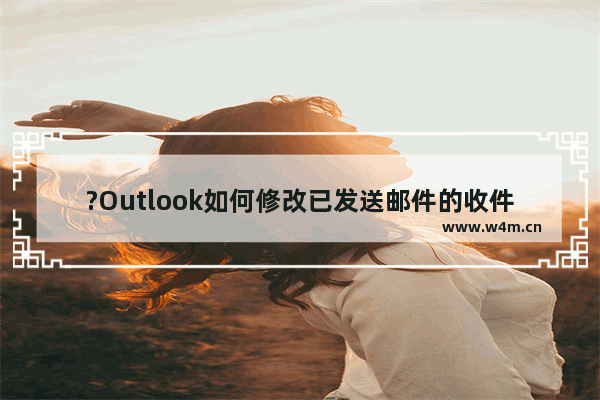 ?Outlook如何修改已发送邮件的收件人和内容