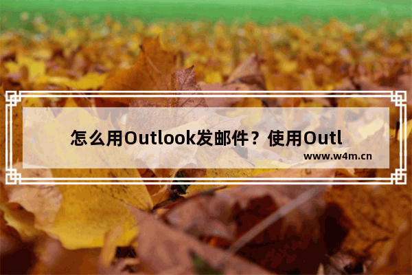 怎么用Outlook发邮件？使用Outlook发邮件的方法