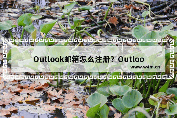 Outlook邮箱怎么注册？Outlook邮箱注册方法