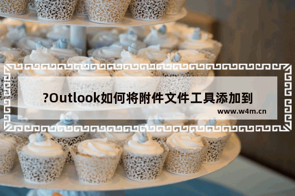 ?Outlook如何将附件文件工具添加到快速访问工具栏