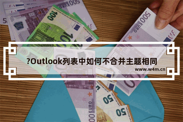 ?Outlook列表中如何不合并主题相同的邮件