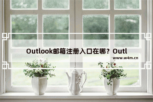 Outlook邮箱注册入口在哪？Outlook注册教程分享