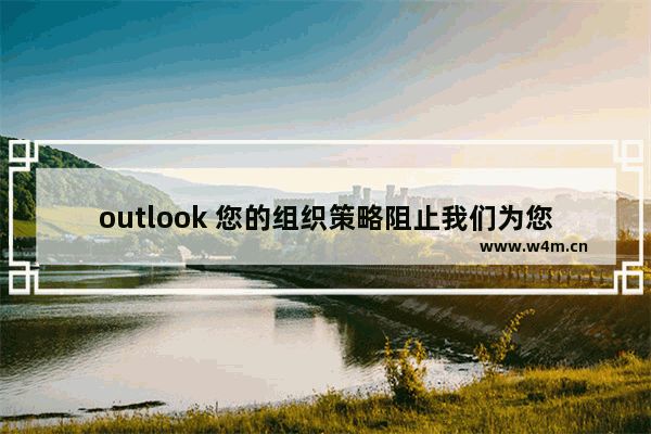 outlook 您的组织策略阻止我们为您完成此操作 解决办法