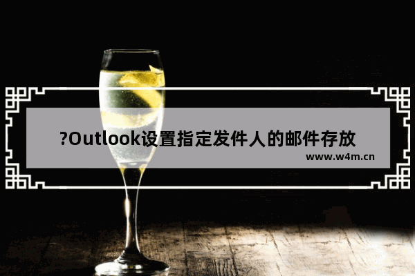 ?Outlook设置指定发件人的邮件存放在指定文件夹