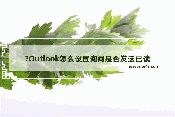 ?Outlook怎么设置询问是否发送已读回执