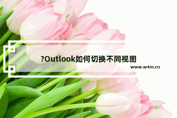 ?Outlook如何切换不同视图