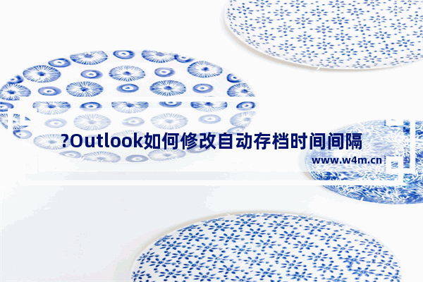 ?Outlook如何修改自动存档时间间隔