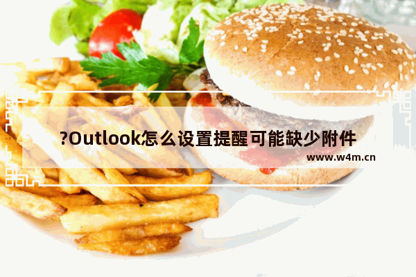 ?Outlook怎么设置提醒可能缺少附件