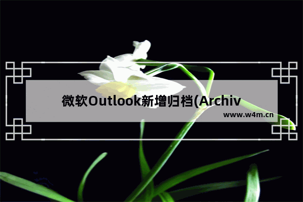 微软Outlook新增归档(Archive)选项功能