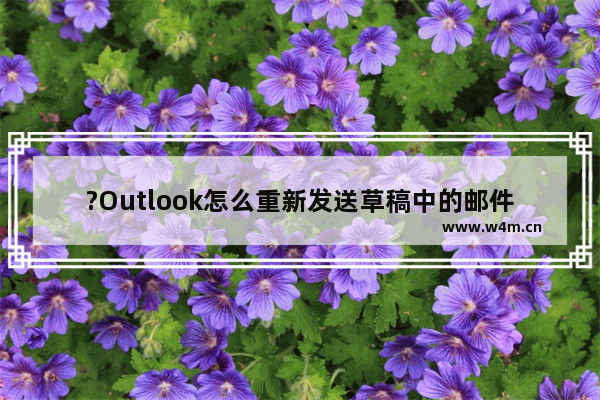 ?Outlook怎么重新发送草稿中的邮件