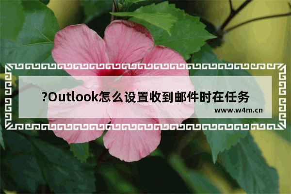 ?Outlook怎么设置收到邮件时在任务栏显示信封图标