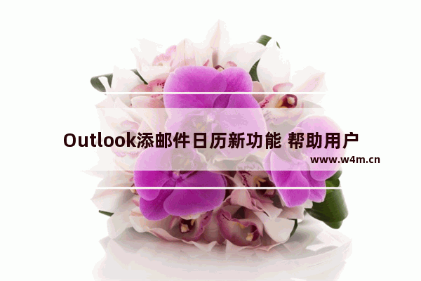 Outlook添邮件日历新功能 帮助用户节省时间