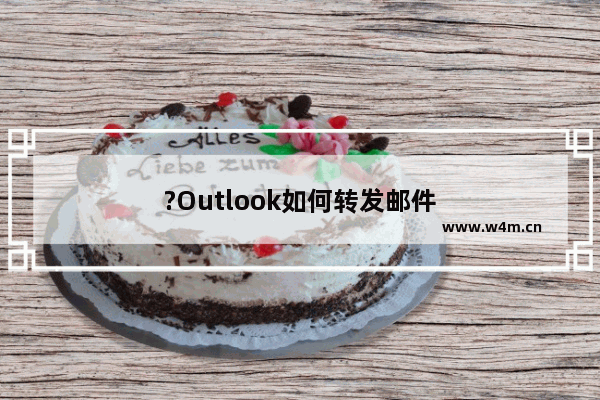 ?Outlook如何转发邮件