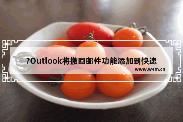 ?Outlook将撤回邮件功能添加到快速访问工具栏