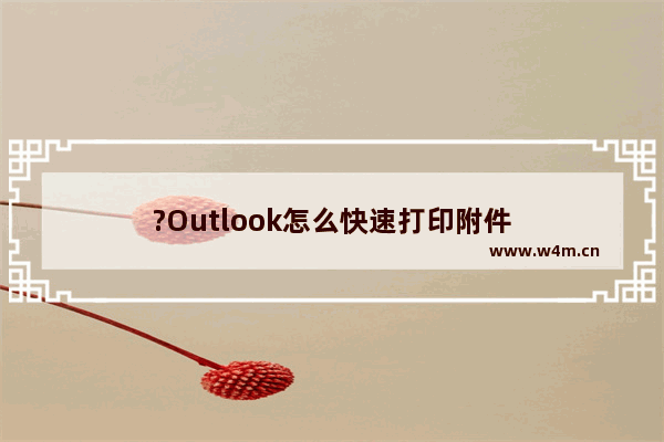 ?Outlook怎么快速打印附件