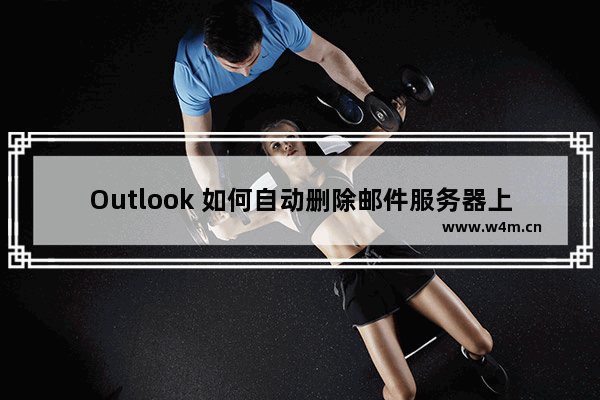 Outlook 如何自动删除邮件服务器上的邮件副本