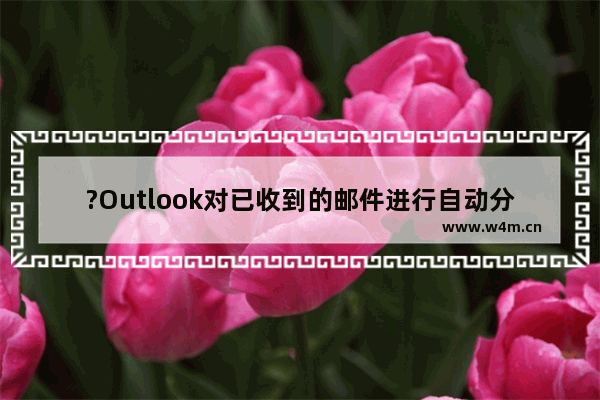 ?Outlook对已收到的邮件进行自动分类