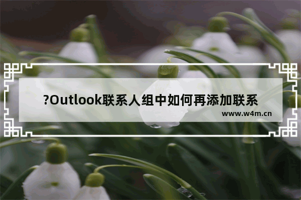 ?Outlook联系人组中如何再添加联系人