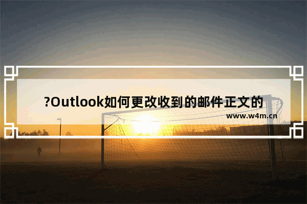 ?Outlook如何更改收到的邮件正文的字体大小