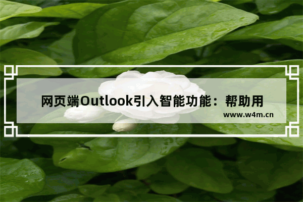 网页端Outlook引入智能功能：帮助用户合理安排和跟进会议